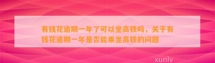 有钱花逾期一年了可以坐高铁吗，关于有钱花逾期一年是否能乘坐高铁的问题