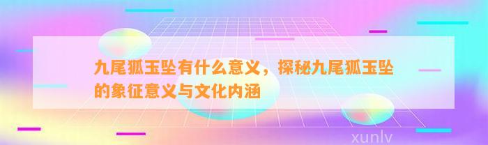 九尾狐玉坠有什么意义，探秘九尾狐玉坠的象征意义与文化内涵