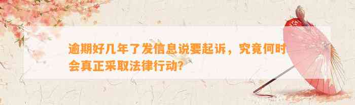 逾期好几年了发信息说要起诉，究竟何时会真正采取法律行动？