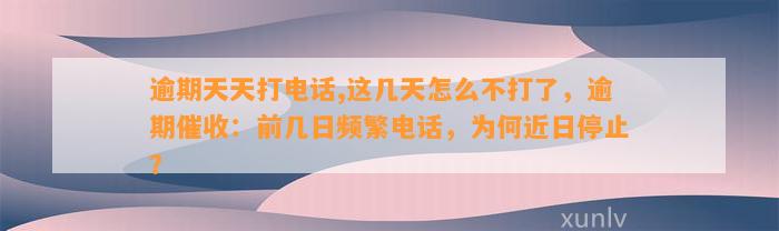 逾期天天打电话,这几天怎么不打了，逾期催收：前几日频繁电话，为何近日停止？