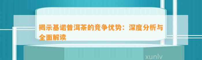 揭示基诺普洱茶的竞争优势：深度分析与全面解读