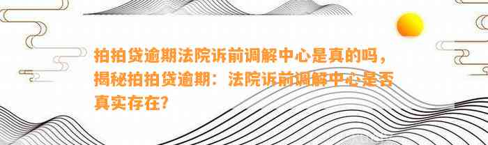 拍拍贷逾期法院诉前调解中心是真的吗，揭秘拍拍贷逾期：法院诉前调解中心是否真实存在？