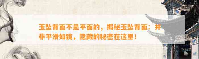 玉坠背面不是平面的，揭秘玉坠背面：并非平滑如镜，隐藏的秘密在这里！