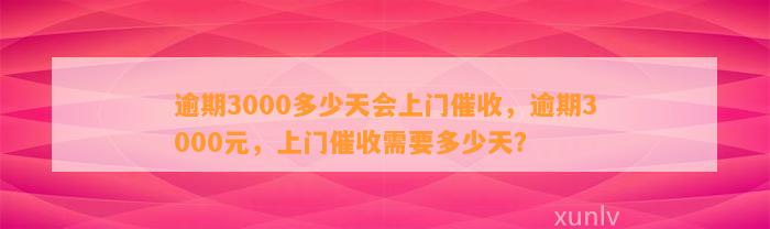 逾期3000多少天会上门催收，逾期3000元，上门催收需要多少天？