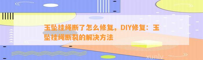 玉坠挂绳断了怎么修复，DIY修复：玉坠挂绳断裂的解决方法