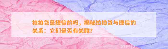 拍拍贷是捷信的吗，揭秘拍拍贷与捷信的关系：它们是否有关联？