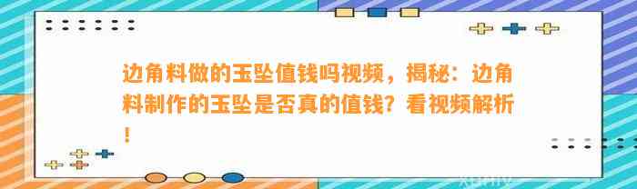 边角料做的玉坠值钱吗视频，揭秘：边角料制作的玉坠是不是真的值钱？看视频解析！