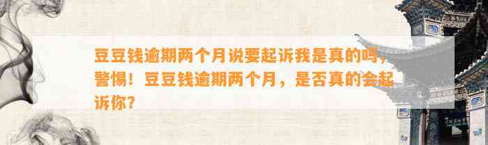 逾期两个月说要起诉我是真的吗，警惕！逾期两个月，是否真的会起诉你？