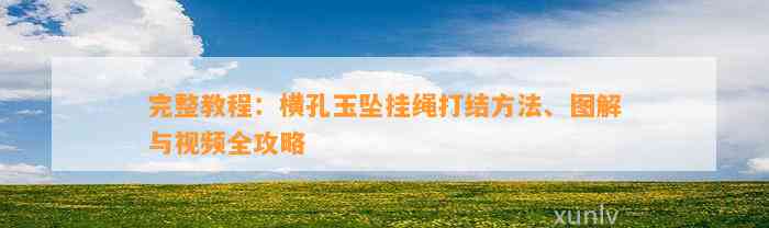 完整教程：横孔玉坠挂绳打结方法、图解与视频全攻略