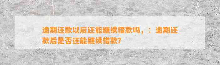 逾期还款以后还能继续借款吗，：逾期还款后是否还能继续借款？