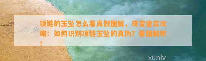 项链的玉坠怎么看真假图解，珠宝鉴定攻略：怎样识别项链玉坠的真伪？看图解析！