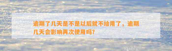 逾期了几天是不是以后就不给用了，逾期几天会影响再次使用吗？