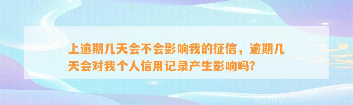 上逾期几天会不会影响我的征信，逾期几天会对我个人信用记录产生影响吗？