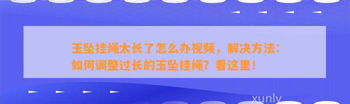 玉坠挂绳太长了怎么办视频，解决方法：怎样调整过长的玉坠挂绳？看这里！