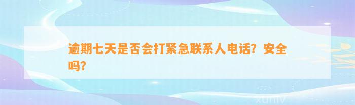 逾期七天是否会打紧急联系人电话？安全吗？