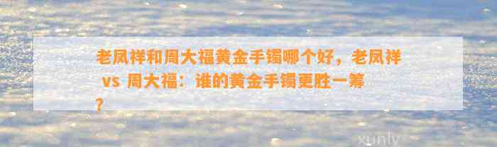 老凤祥和周大福黄金手镯哪个好，老凤祥 vs 周大福：谁的黄金手镯更胜一筹？