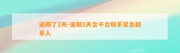 逾期了2天-逾期2天会不会联系紧急联系人