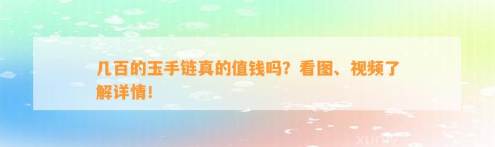 几百的玉手链真的值钱吗？看图、视频熟悉详情！