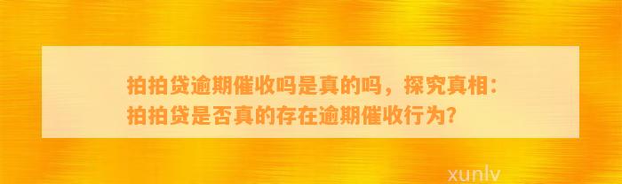 拍拍贷逾期催收吗是真的吗，探究真相：拍拍贷是否真的存在逾期催收行为？