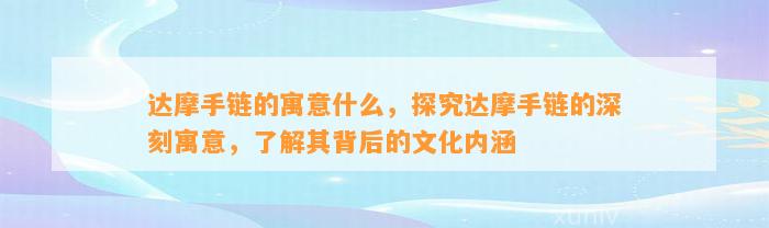 达摩手链的寓意什么，探究达摩手链的深刻寓意，熟悉其背后的文化内涵