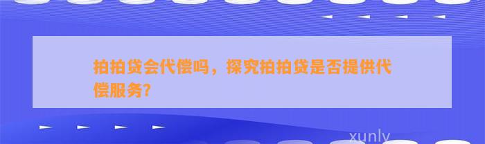 拍拍贷会代偿吗，探究拍拍贷是否提供代偿服务？