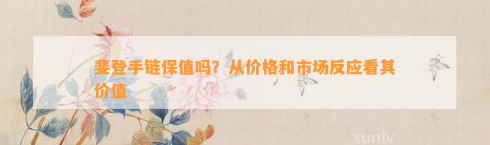 斐登手链保值吗？从价格和市场反应看其价值