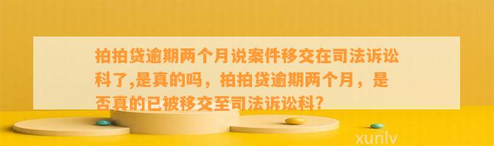 拍拍贷逾期两个月说案件移交在司法诉讼科了,是真的吗，拍拍贷逾期两个月，是否真的已被移交至司法诉讼科?