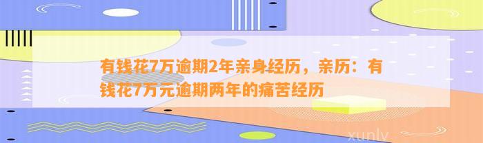 有钱花7万逾期2年亲身经历，亲历：有钱花7万元逾期两年的痛苦经历