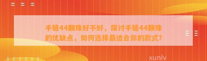 手链44颗珠好不好，探讨手链44颗珠的优缺点，怎样选择最适合你的款式？