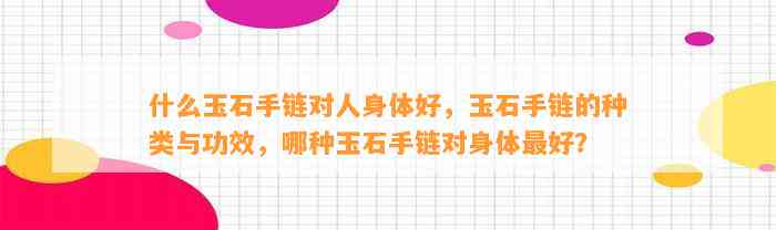 什么玉石手链对人身体好，玉石手链的种类与功效，哪种玉石手链对身体最好？