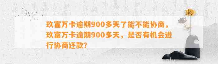 玖富万卡逾期900多天了能不能协商，玖富万卡逾期900多天，是否有机会进行协商还款？