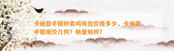 卡迪亚手链好卖吗现在价格多少，卡迪亚手链现价几何？销量怎样？