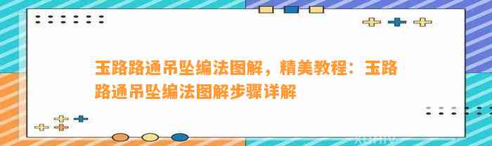 玉路路通吊坠编法图解，精美教程：玉路路通吊坠编法图解步骤详解