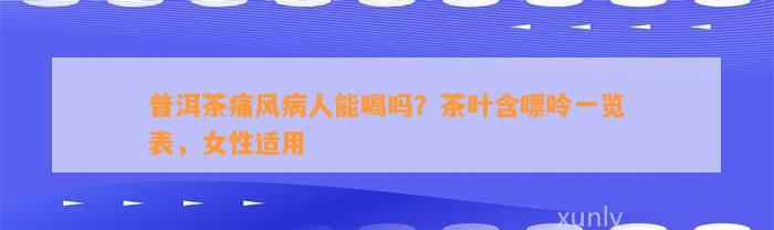 普洱茶痛风病人能喝吗？茶叶含嘌呤一览表，女性适用