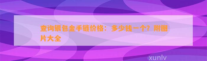 查询银包金手链价格：多少钱一个？附图片大全