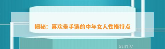 揭秘：喜欢带手链的中年女人性格特点