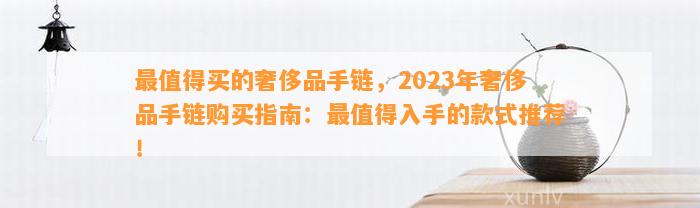 最值得买的奢侈品手链，2023年奢侈品手链购买指南：最值得入手的款式推荐！