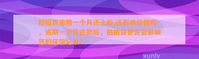 拍拍贷逾期一个月还上后,还影响征信吗，逾期一个月还款后，拍拍贷是否会影响您的征信记录？