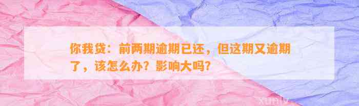 你我贷：前两期逾期已还，但这期又逾期了，该怎么办？影响大吗？