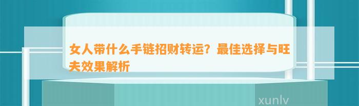 女人带什么手链招财转运？最佳选择与旺夫效果解析