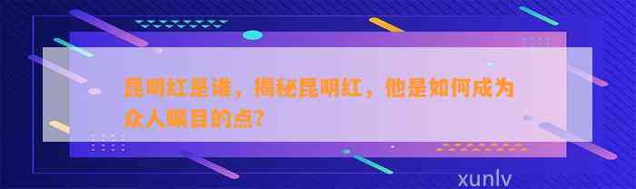 昆明红是谁，揭秘昆明红，他是怎样成为众人瞩目的点？