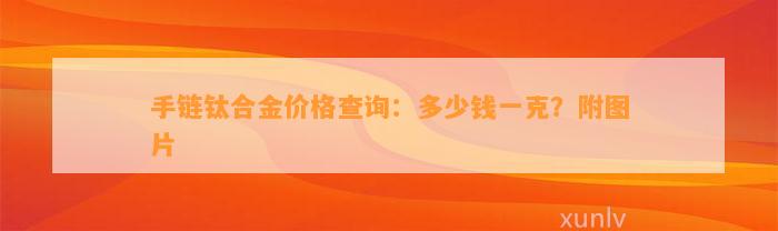 手链钛合金价格查询：多少钱一克？附图片