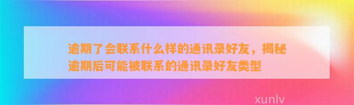 逾期了会联系什么样的通讯录好友，揭秘逾期后可能被联系的通讯录好友类型