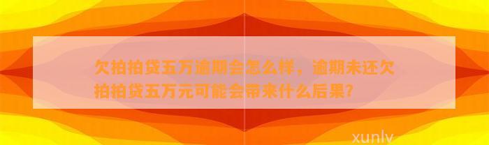 欠拍拍贷五万逾期会怎么样，逾期未还欠拍拍贷五万元可能会带来什么后果？