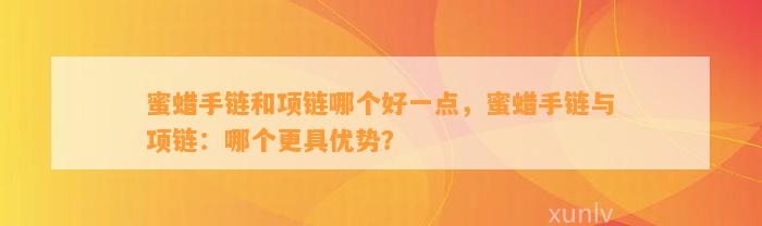 蜜蜡手链和项链哪个好一点，蜜蜡手链与项链：哪个更具优势？