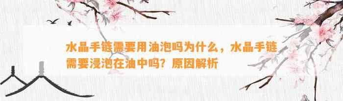 水晶手链需要用油泡吗为什么，水晶手链需要浸泡在油中吗？起因解析