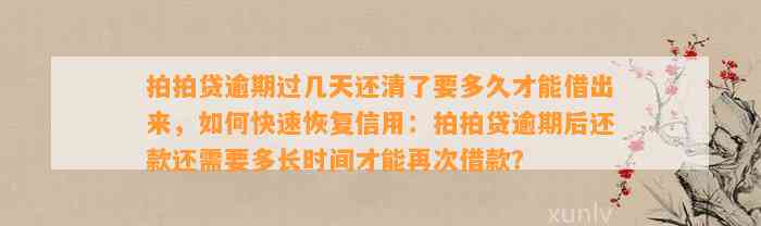 拍拍贷逾期过几天还清了要多久才能借出来，如何快速恢复信用：拍拍贷逾期后还款还需要多长时间才能再次借款？