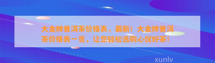 大金牌普洱茶价格表，最新！大金牌普洱茶价格表一览，让您轻松选购心仪好茶！