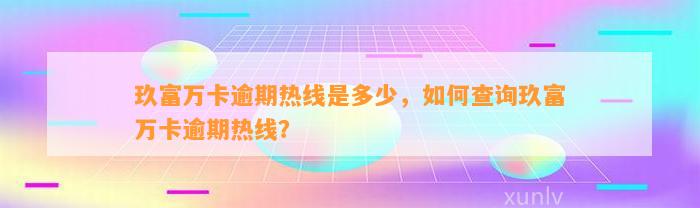 玖富万卡逾期热线是多少，如何查询玖富万卡逾期热线？