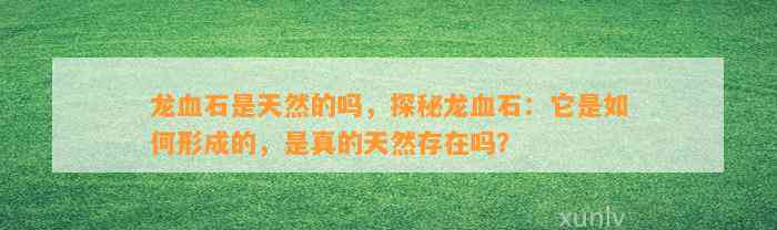 龙血石是天然的吗，探秘龙血石：它是怎样形成的，是真的天然存在吗？